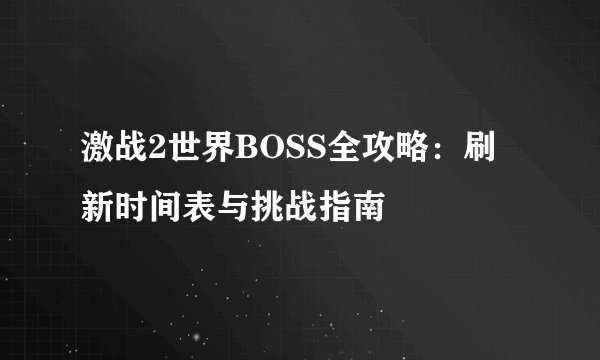 激战2世界BOSS全攻略：刷新时间表与挑战指南