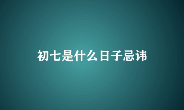 初七是什么日子忌讳