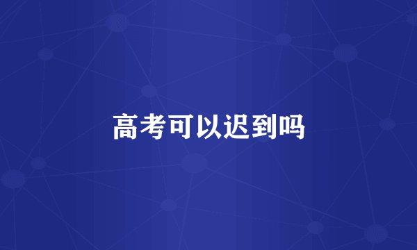 高考可以迟到吗