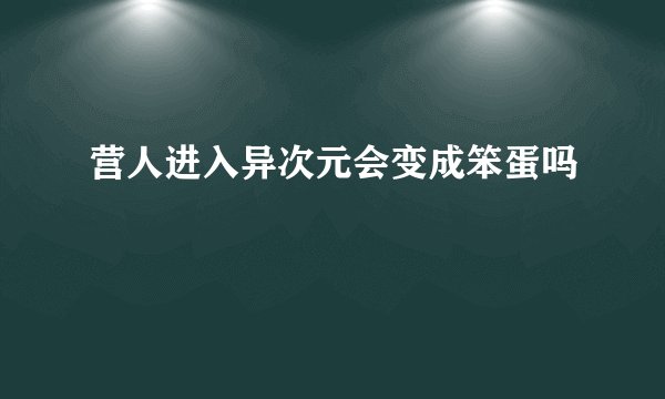 营人进入异次元会变成笨蛋吗