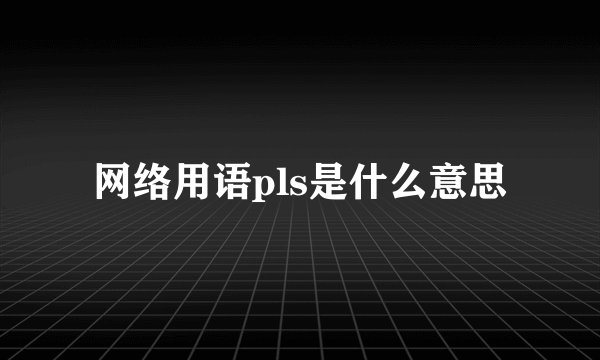 网络用语pls是什么意思