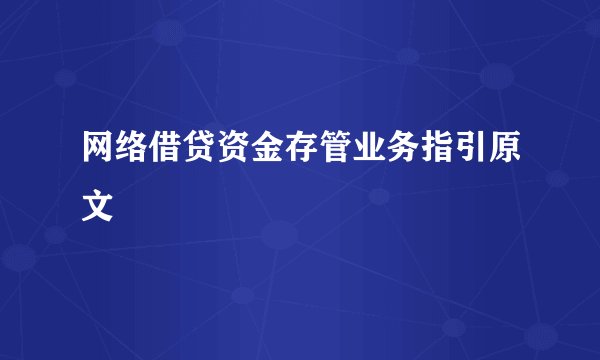 网络借贷资金存管业务指引原文
