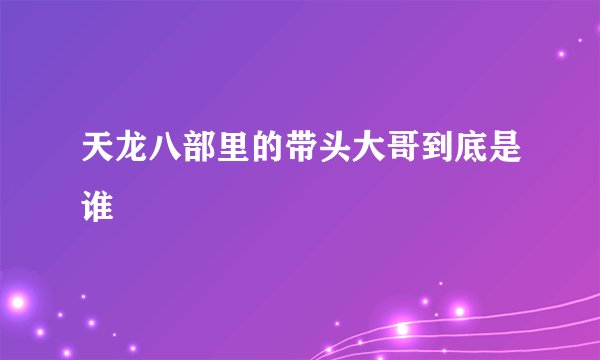 天龙八部里的带头大哥到底是谁