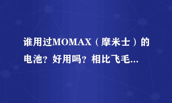 谁用过MOMAX(摩米士)的电池?好用吗?相比飞毛腿。说说感想!