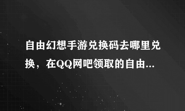 自由幻想手游兑换码去哪里兑换，在QQ网吧领取的自由幻想激活码在哪兑换