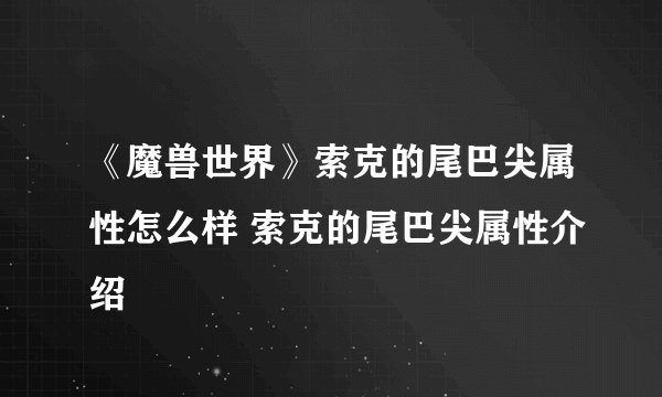 《魔兽世界》索克的尾巴尖属性怎么样 索克的尾巴尖属性介绍