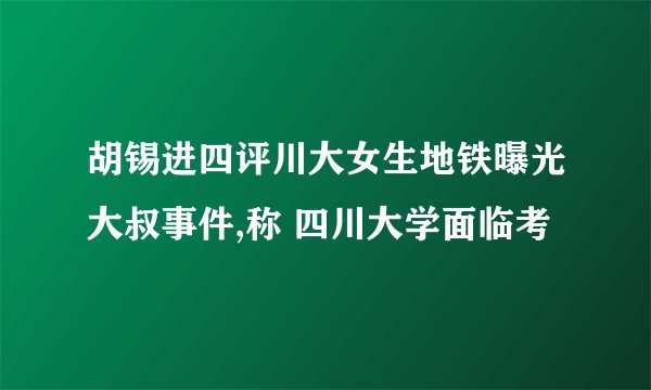 胡锡进四评川大女生地铁曝光大叔事件,称 四川大学面临考