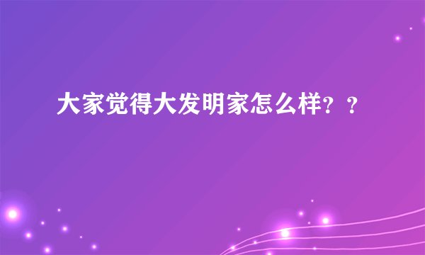 大家觉得大发明家怎么样？？