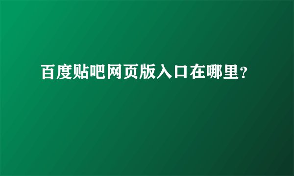 百度贴吧网页版入口在哪里？