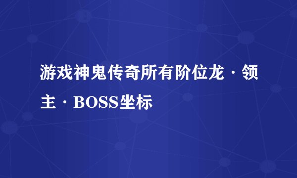 游戏神鬼传奇所有阶位龙·领主·BOSS坐标