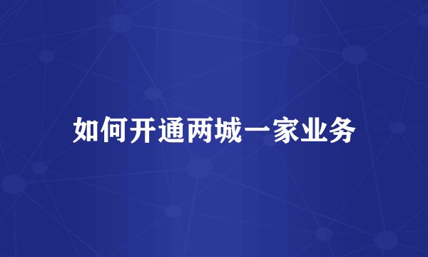 如何开通两城一家业务