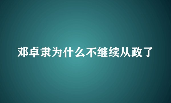 邓卓隶为什么不继续从政了