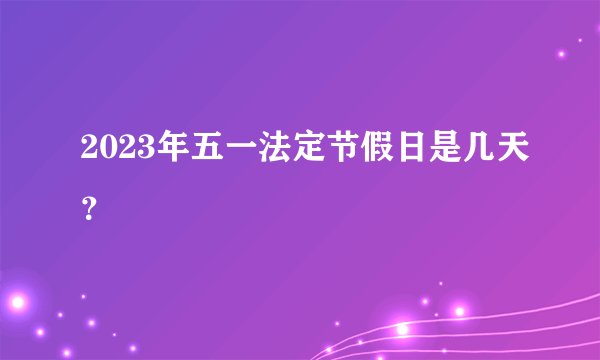 2023年五一法定节假日是几天？