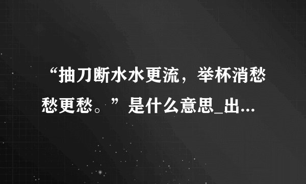 “抽刀断水水更流，举杯消愁愁更愁。”是什么意思_出处及原文翻译