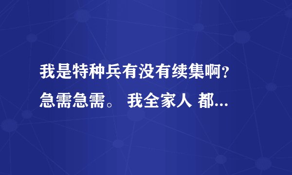 我是特种兵有没有续集啊？ 急需急需。 我全家人 都很爱看这个电视剧。