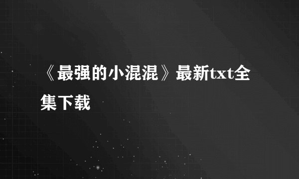 《最强的小混混》最新txt全集下载
