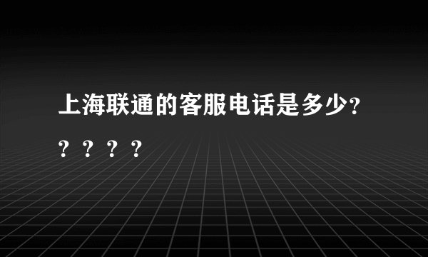 上海联通的客服电话是多少？？？？？