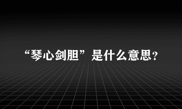 “琴心剑胆”是什么意思？