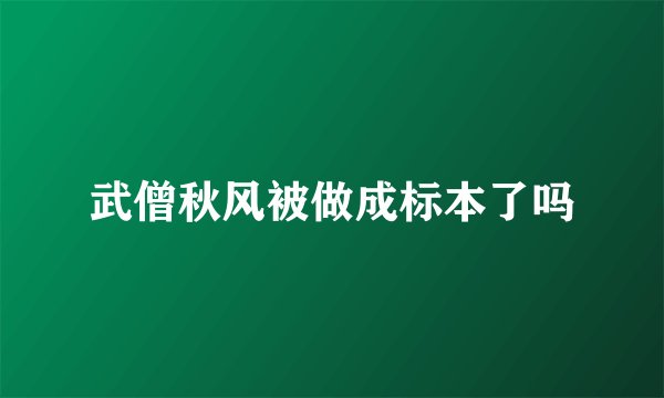 武僧秋风被做成标本了吗