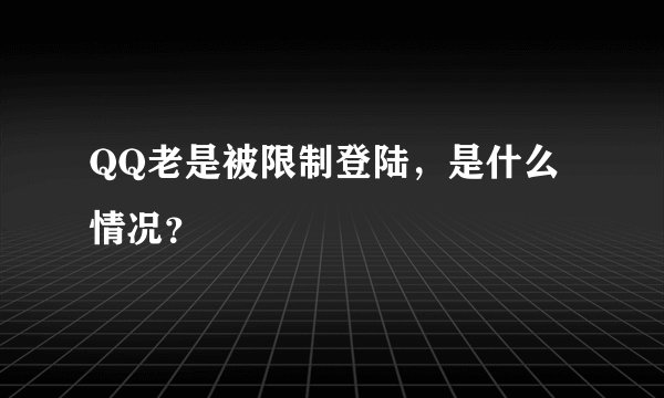 QQ老是被限制登陆，是什么情况？