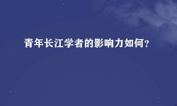 青年长江学者的影响力如何？