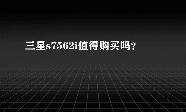 三星s7562i值得购买吗？
