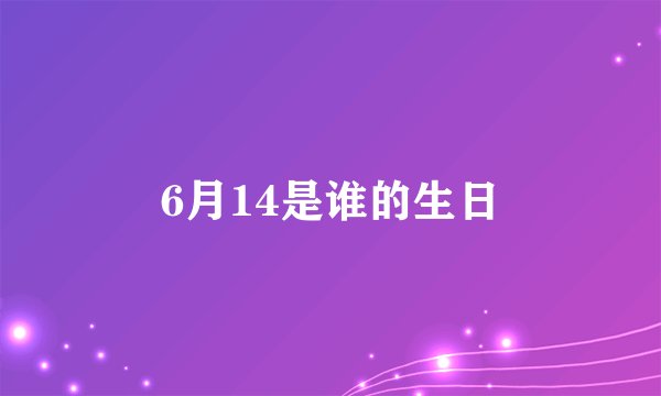 6月14是谁的生日