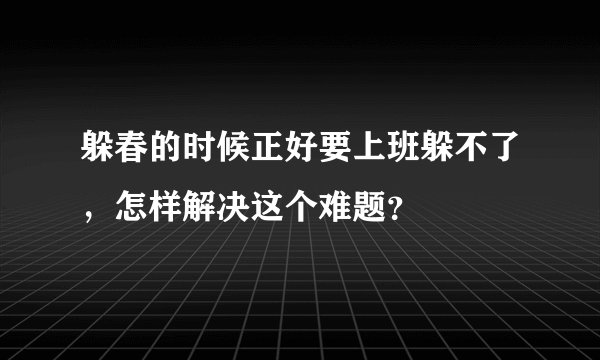 躲春的时候正好要上班躲不了，怎样解决这个难题？