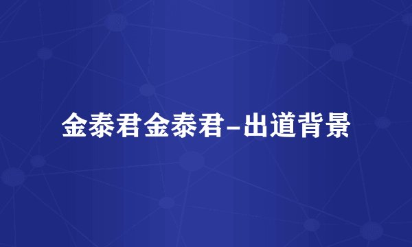金泰君金泰君-出道背景