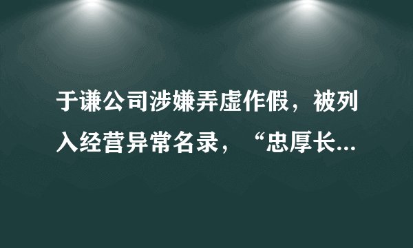 于谦公司涉嫌弄虚作假，被列入经营异常名录，“忠厚长者”翻车了