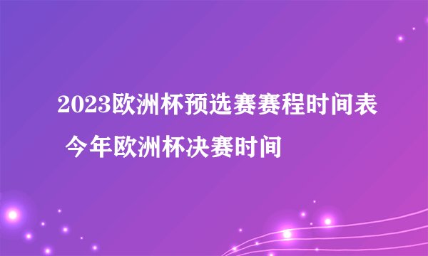 2023欧洲杯预选赛赛程时间表 今年欧洲杯决赛时间