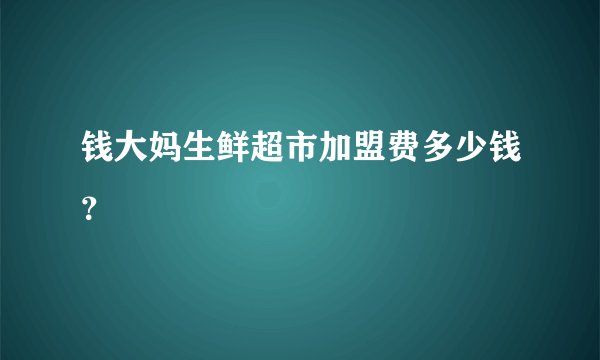 钱大妈生鲜超市加盟费多少钱？
