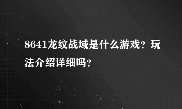 8641龙纹战域是什么游戏？玩法介绍详细吗？