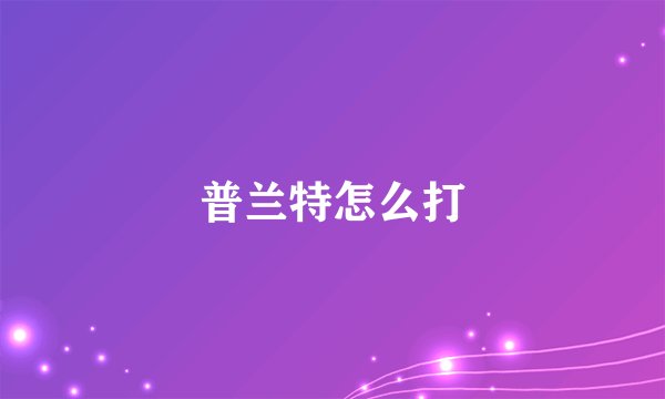 普兰特怎么打