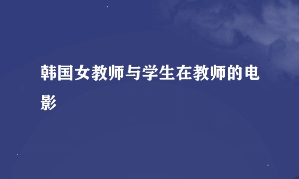 韩国女教师与学生在教师的电影