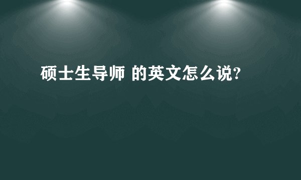 硕士生导师 的英文怎么说?