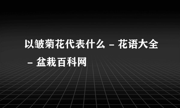 以皱菊花代表什么 - 花语大全 - 盆栽百科网