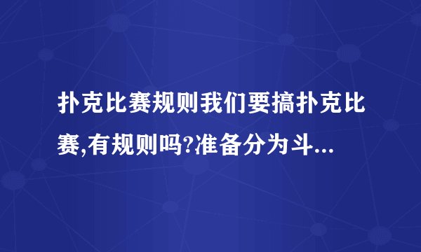 扑克比赛规则我们要搞扑克比赛,有规则吗?准备分为斗地主、双扣、拱