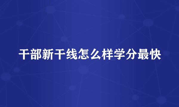 干部新干线怎么样学分最快