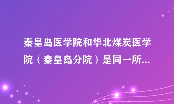 秦皇岛医学院和华北煤炭医学院（秦皇岛分院）是同一所学校么？