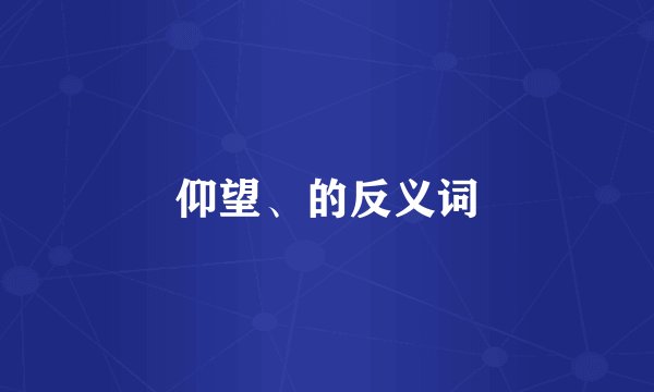 仰望、的反义词