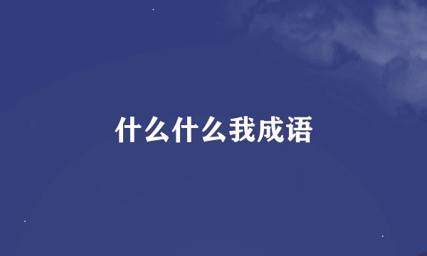 什么什么我成语