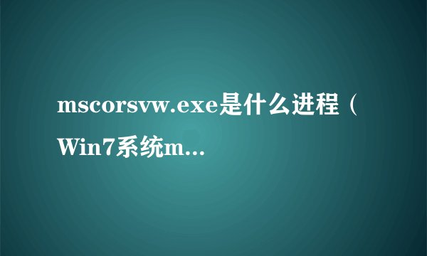 mscorsvw.exe是什么进程（Win7系统mscorsvw.exe进程占用cpu高怎么禁用）