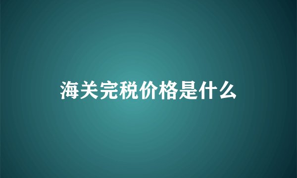 海关完税价格是什么