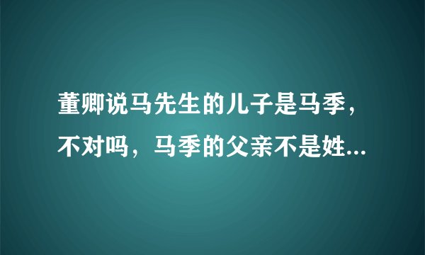 董卿说马先生的儿子是马季，不对吗，马季的父亲不是姓马，叫马先生吗，三人什么关系