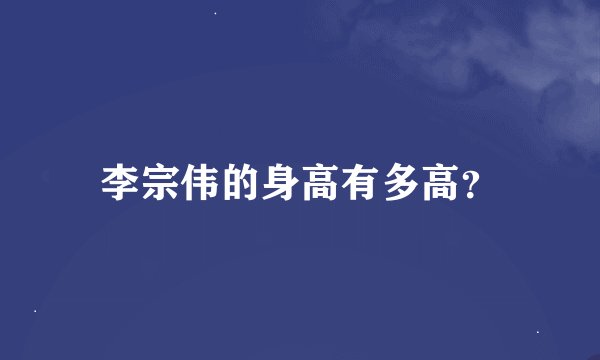 李宗伟的身高有多高？