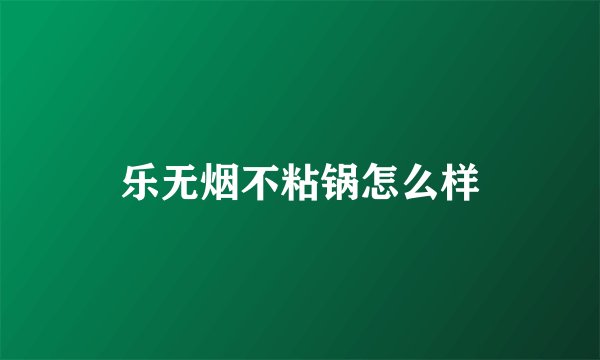 乐无烟不粘锅怎么样