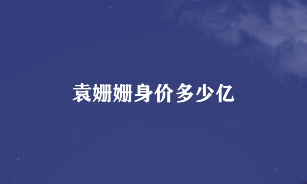 袁姗姗身价多少亿