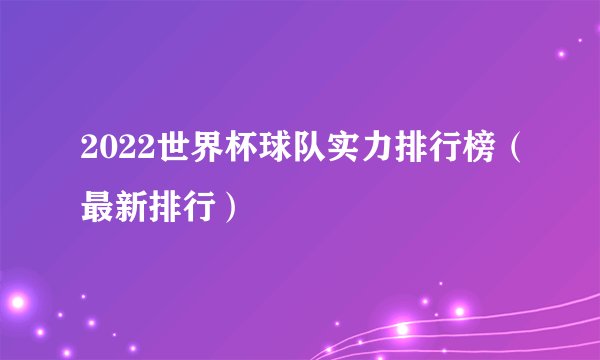 2022世界杯球队实力排行榜（最新排行）
