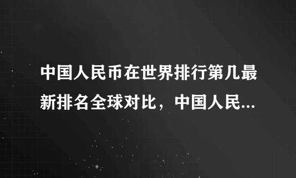 中国人民币在世界排行第几最新排名全球对比，中国人民币世界排第几位